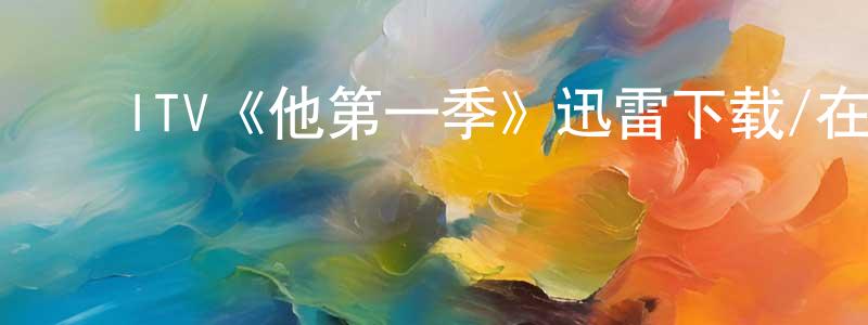 白晓鸥的动漫综艺大全,ITV《他第一季》迅雷下载/在线观看/百度云-魔幻/科幻-美剧天堂